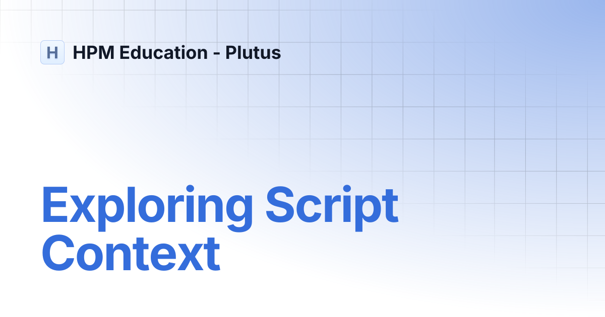 Exploring Script Context | HPM Education - Plutus